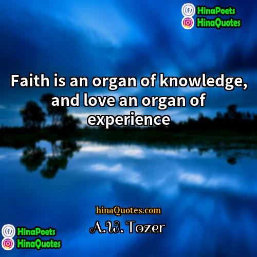 AW Tozer Quotes | Faith is an organ of knowledge, and